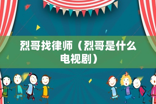 烈哥找律師（烈哥是什么電視劇）
