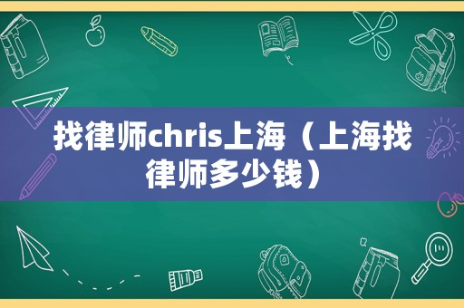找律師chris上海（上海找律師多少錢）