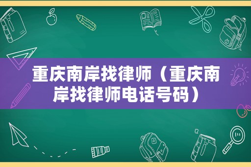 重慶南岸找律師（重慶南岸找律師電話號碼）