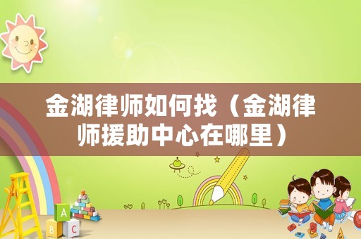 金湖律師如何找（金湖律師援助中心在哪里）