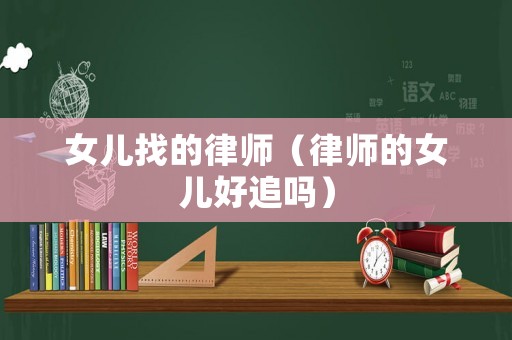女兒找的律師（律師的女兒好追嗎）