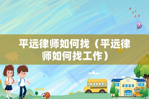平遠律師如何找（平遠律師如何找工作）