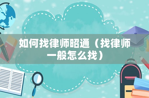 如何找律師昭通（找律師一般怎么找）