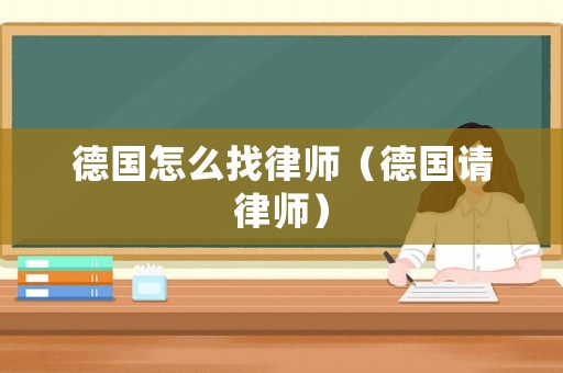 德國怎么找律師（德國請律師）