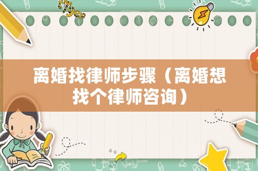 離婚找律師步驟（離婚想找個律師咨詢）