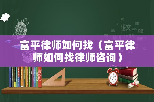 富平律師如何找（富平律師如何找律師咨詢）