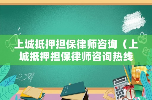 上城抵押擔保律師咨詢（上城抵押擔保律師咨詢熱線）
