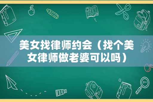 美女找律師約會(huì)（找個(gè)美女律師做老婆可以嗎）
