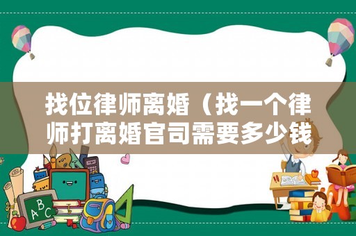 找位律師離婚（找一個律師打離婚官司需要多少錢）