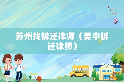 蘇州找拆遷律師（吳中拆遷律師）