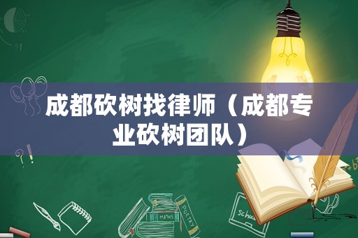成都砍樹找律師（成都專業砍樹團隊）