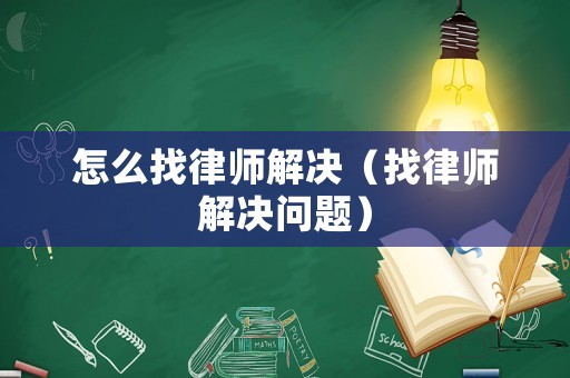 怎么找律師解決（找律師解決問題）