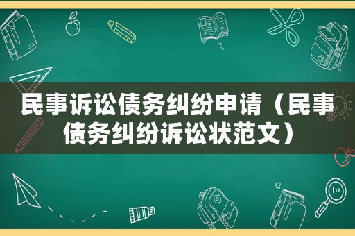 民事訴訟債務(wù)糾紛申請（民事債務(wù)糾紛訴訟狀范文）