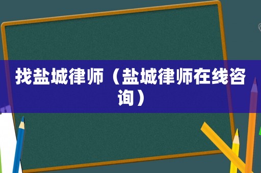 找鹽城律師（鹽城律師在線咨詢）