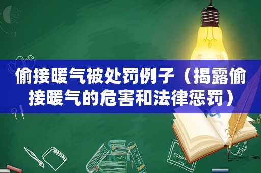 偷接暖氣被處罰例子（揭露偷接暖氣的危害和法律懲罰）