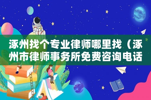 涿州找個專業(yè)律師哪里找（涿州市律師事務(wù)所免費咨詢電話）