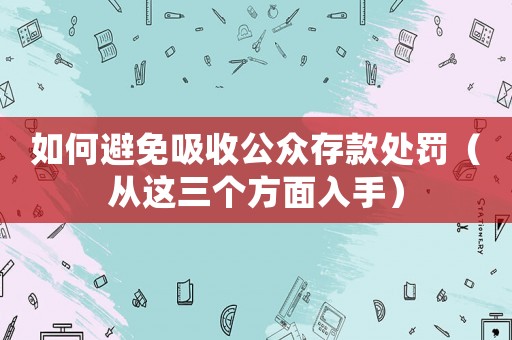 如何避免吸收公眾存款處罰（從這三個方面入手）