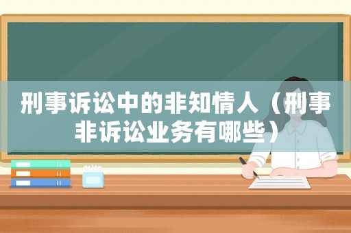 刑事訴訟中的非知情人（刑事非訴訟業務有哪些）