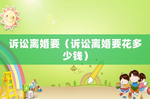 訴訟離婚要（訴訟離婚要花多少錢）