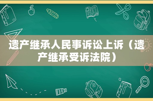 遺產繼承人民事訴訟上訴（遺產繼承受訴法院）