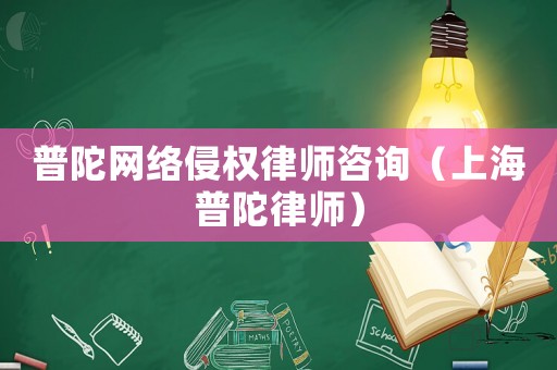 普陀網(wǎng)絡(luò)侵權(quán)律師咨詢（上海普陀律師）