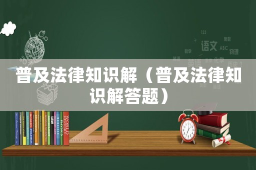 普及法律知識解（普及法律知識解答題）