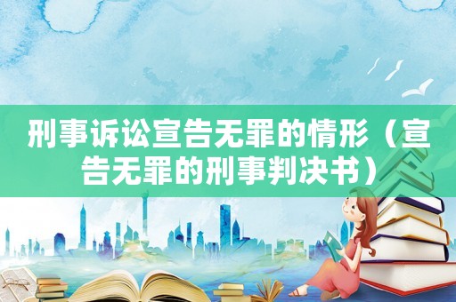 刑事訴訟宣告無(wú)罪的情形（宣告無(wú)罪的刑事判決書）