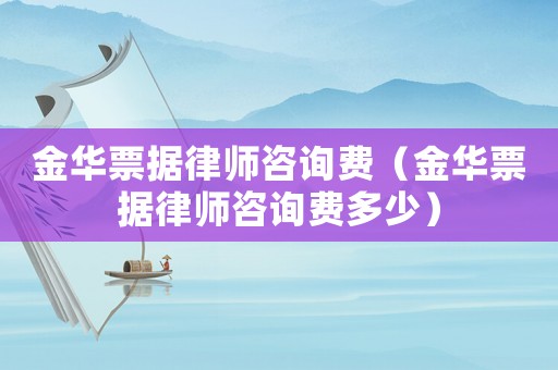 金華票據(jù)律師咨詢費（金華票據(jù)律師咨詢費多少）