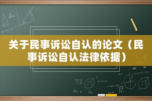 關(guān)于民事訴訟自認(rèn)的論文（民事訴訟自認(rèn)法律依據(jù)）