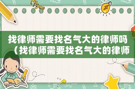 找律師需要找名氣大的律師嗎（找律師需要找名氣大的律師嗎知乎）