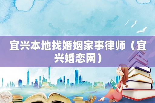 宜興本地找婚姻家事律師（宜興婚戀網(wǎng)）