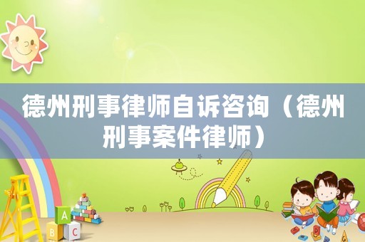 德州刑事律師自訴咨詢（德州刑事案件律師）