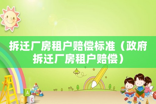 拆遷廠房租戶賠償標(biāo)準(zhǔn)（政府拆遷廠房租戶賠償）