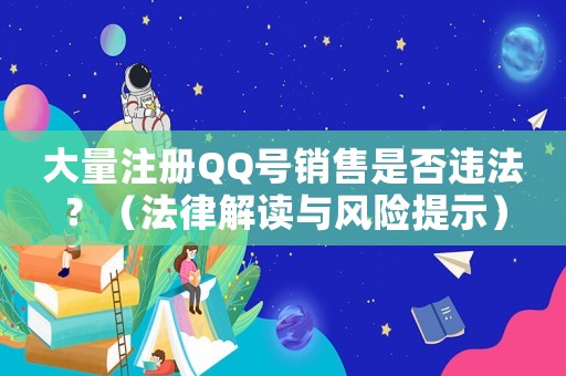大量注冊QQ號銷售是否違法？（法律解讀與風險提示）