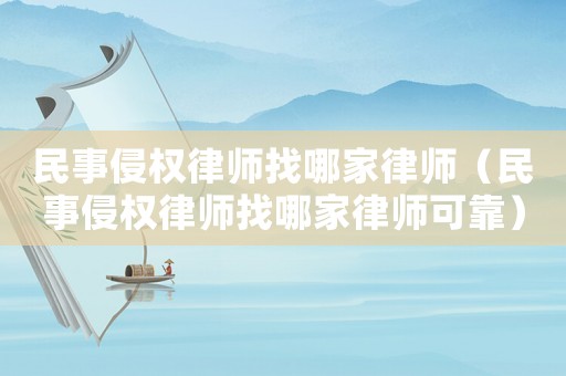 民事侵權律師找哪家律師（民事侵權律師找哪家律師可靠）