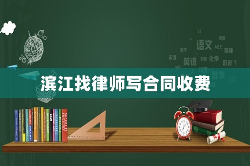 濱江找律師寫(xiě)合同收費(fèi)