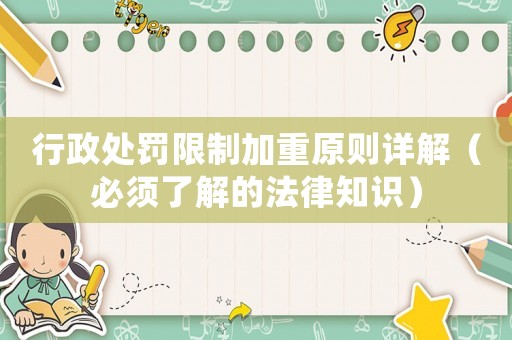 行政處罰限制加重原則詳解（必須了解的法律知識(shí)）