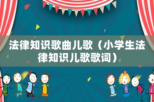 法律知識歌曲兒歌（小學生法律知識兒歌歌詞）