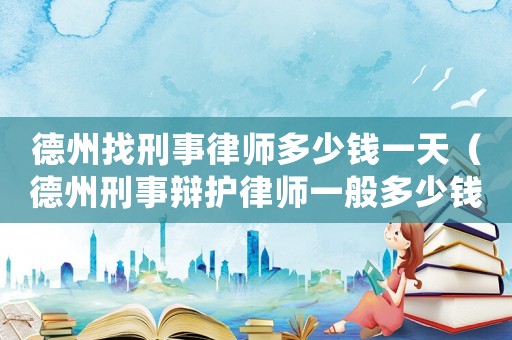 德州找刑事律師多少錢一天（德州刑事辯護(hù)律師一般多少錢）