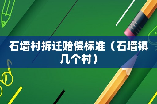 石墻村拆遷賠償標(biāo)準(zhǔn)（石墻鎮(zhèn)幾個(gè)村）