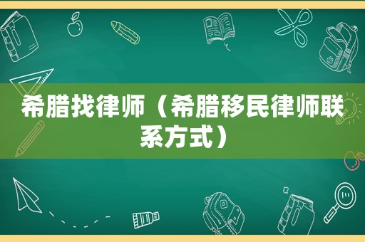 希臘找律師（希臘移民律師聯(lián)系方式）