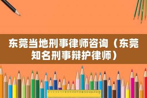 東莞當?shù)匦淌侣蓭熥稍儯|莞知名刑事辯護律師）