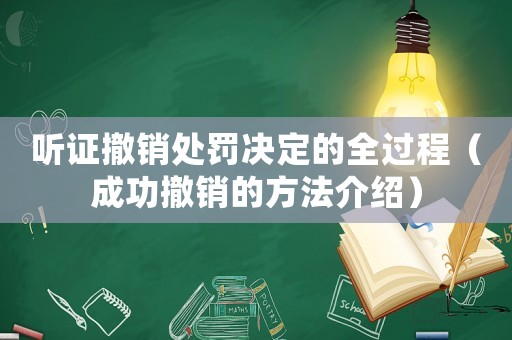 聽證撤銷處罰決定的全過程（成功撤銷的方法介紹）