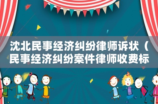 沈北民事經濟糾紛律師訴狀（民事經濟糾紛案件律師收費標準）