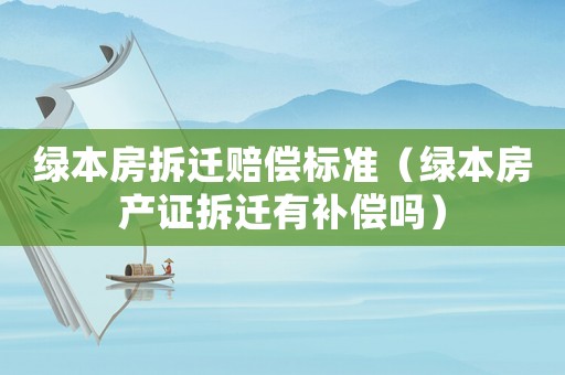 綠本房拆遷賠償標準（綠本房產證拆遷有補償嗎）
