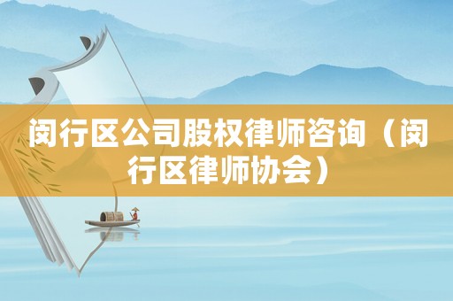 閔行區公司股權律師咨詢（閔行區律師協會）
