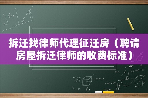拆遷找律師代理征遷房（聘請房屋拆遷律師的收費標準）