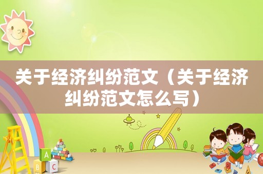 關于經濟糾紛范文（關于經濟糾紛范文怎么寫）