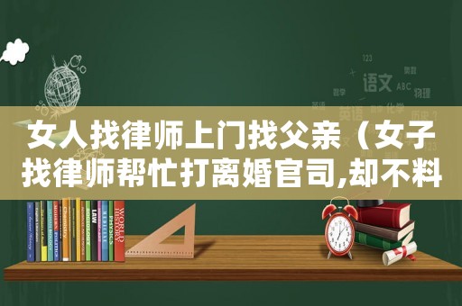 女人找律師上門找父親（女子找律師幫忙打離婚官司,卻不料律師也在辦理離婚）