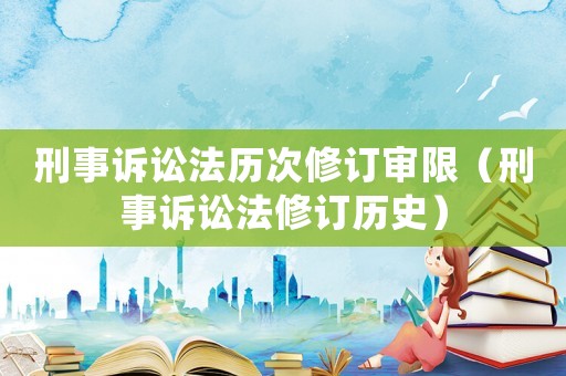 刑事訴訟法歷次修訂審限（刑事訴訟法修訂歷史）